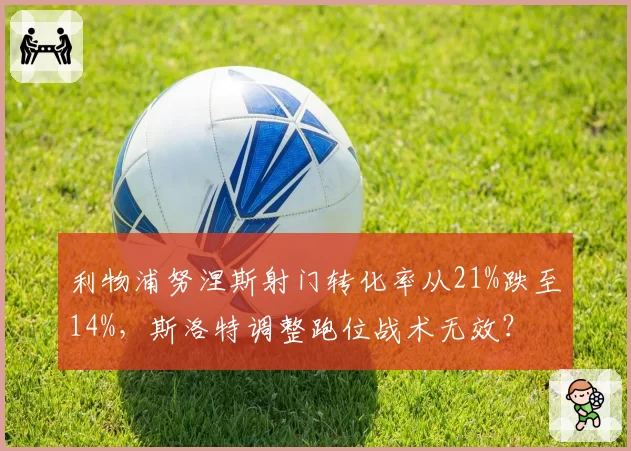 利物浦努涅斯射门转化率从21%跌至14%，斯洛特调整跑位战术无效？