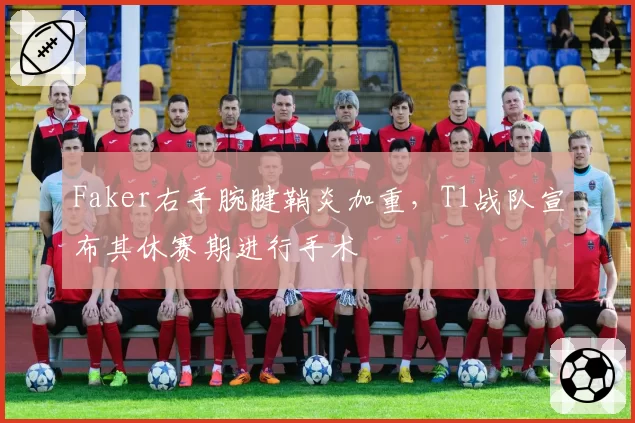 Faker右手腕腱鞘炎加重，T1战队宣布其休赛期进行手术