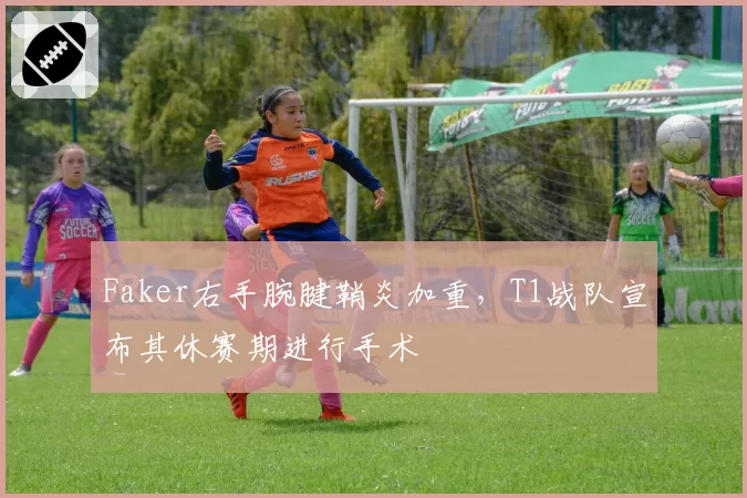 Faker右手腕腱鞘炎加重，T1战队宣布其休赛期进行手术