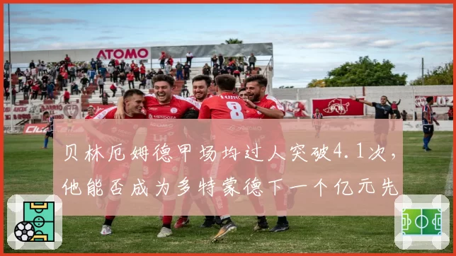 贝林厄姆德甲场均过人突破4.1次，他能否成为多特蒙德下一个亿元先生？