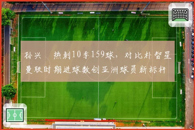 孙兴慜热刺10季159球，对比朴智星曼联时期进球数创亚洲球员新标杆