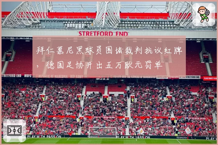 拜仁慕尼黑球员围堵裁判抗议红牌,德国足协开出五万欧元罚单