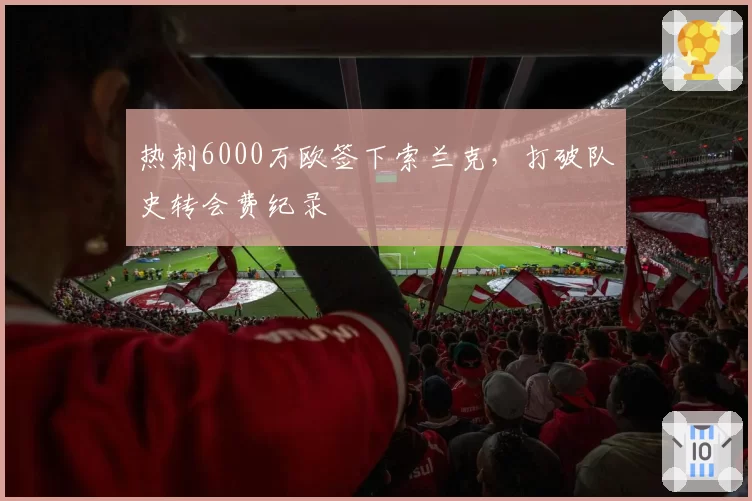 热刺6000万欧签下索兰克，打破队史转会费纪录
