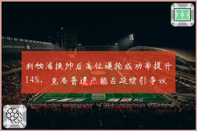 利物浦换帅后高位逼抢成功率提升14%，克洛普遗产能否延续引争议