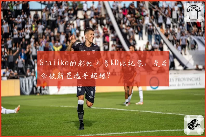 Shaiiko的彩虹六号KD比纪录，是否会被新星选手超越？