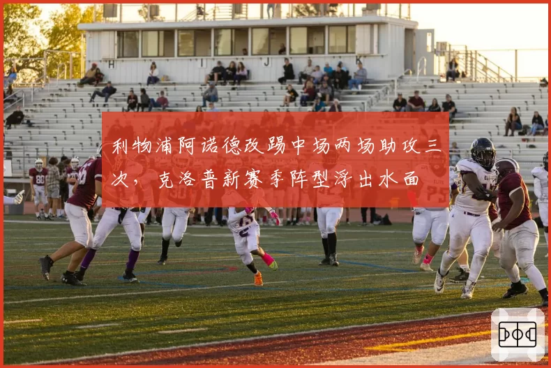 利物浦阿诺德改踢中场两场助攻三次，克洛普新赛季阵型浮出水面