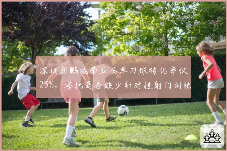 深圳新鹏城蒂亚戈单刀球转化率仅25%，塔托是否缺少针对性射门训练？