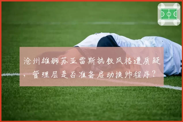 沧州雄狮苏亚雷斯执教风格遭质疑,管理层是否准备启动换帅程序?
