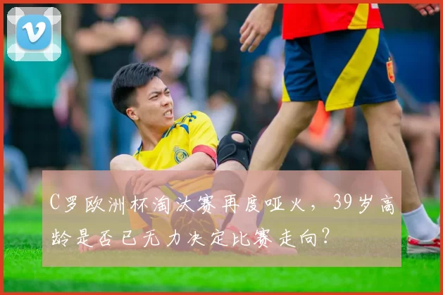 C罗欧洲杯淘汰赛再度哑火，39岁高龄是否已无力决定比赛走向？