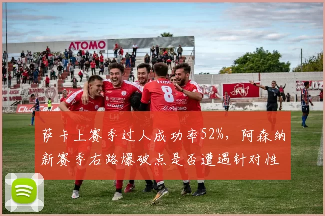 萨卡上赛季过人成功率52%,阿森纳新赛季右路爆破点是否遭遇针对性防守?