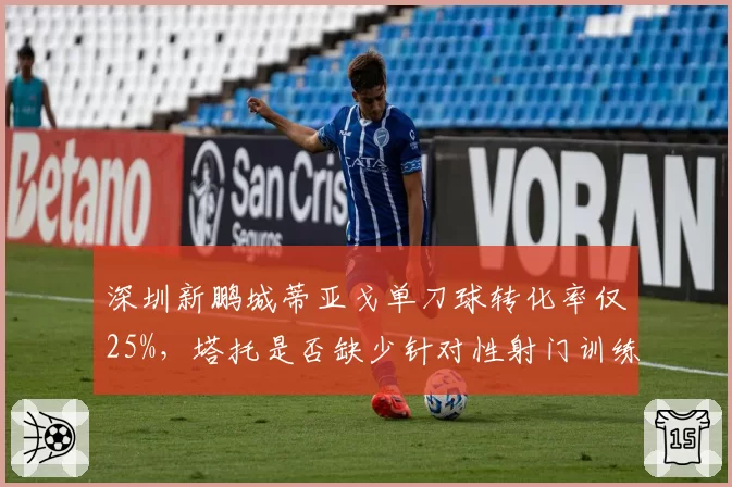 深圳新鹏城蒂亚戈单刀球转化率仅25%，塔托是否缺少针对性射门训练？