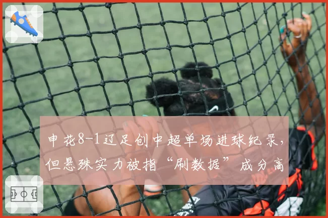 申花8-1辽足创中超单场进球纪录，但悬殊实力被指“刷数据”成分高