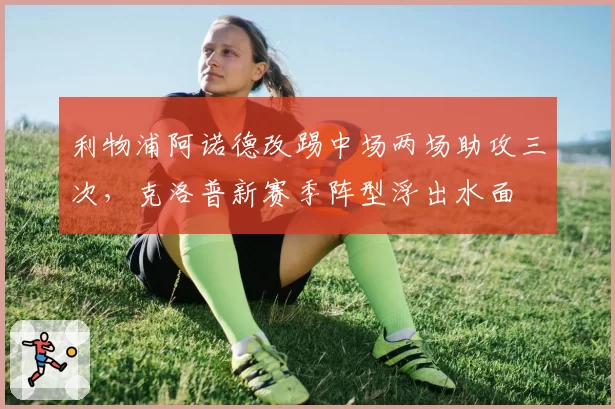 利物浦阿诺德改踢中场两场助攻三次,克洛普新赛季阵型浮出水面